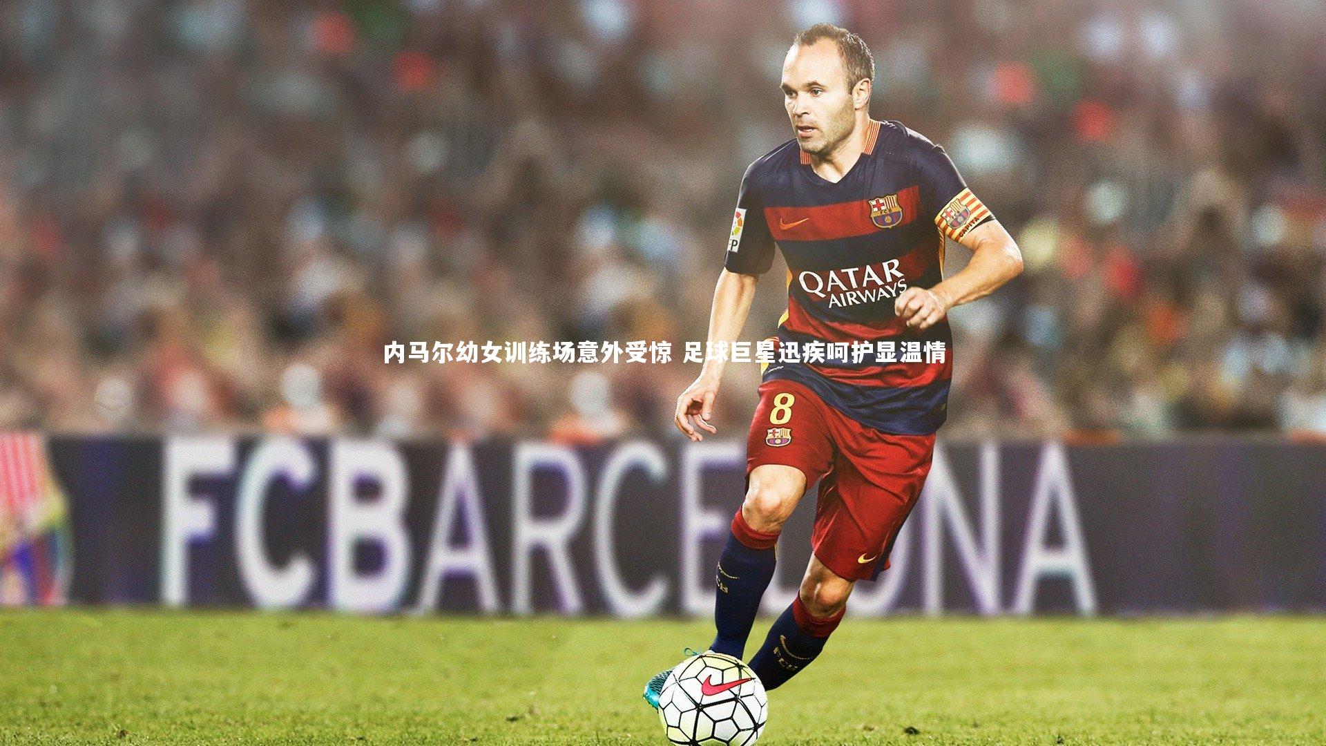内马尔幼女训练场意外受惊 足球巨星迅疾呵护显温情