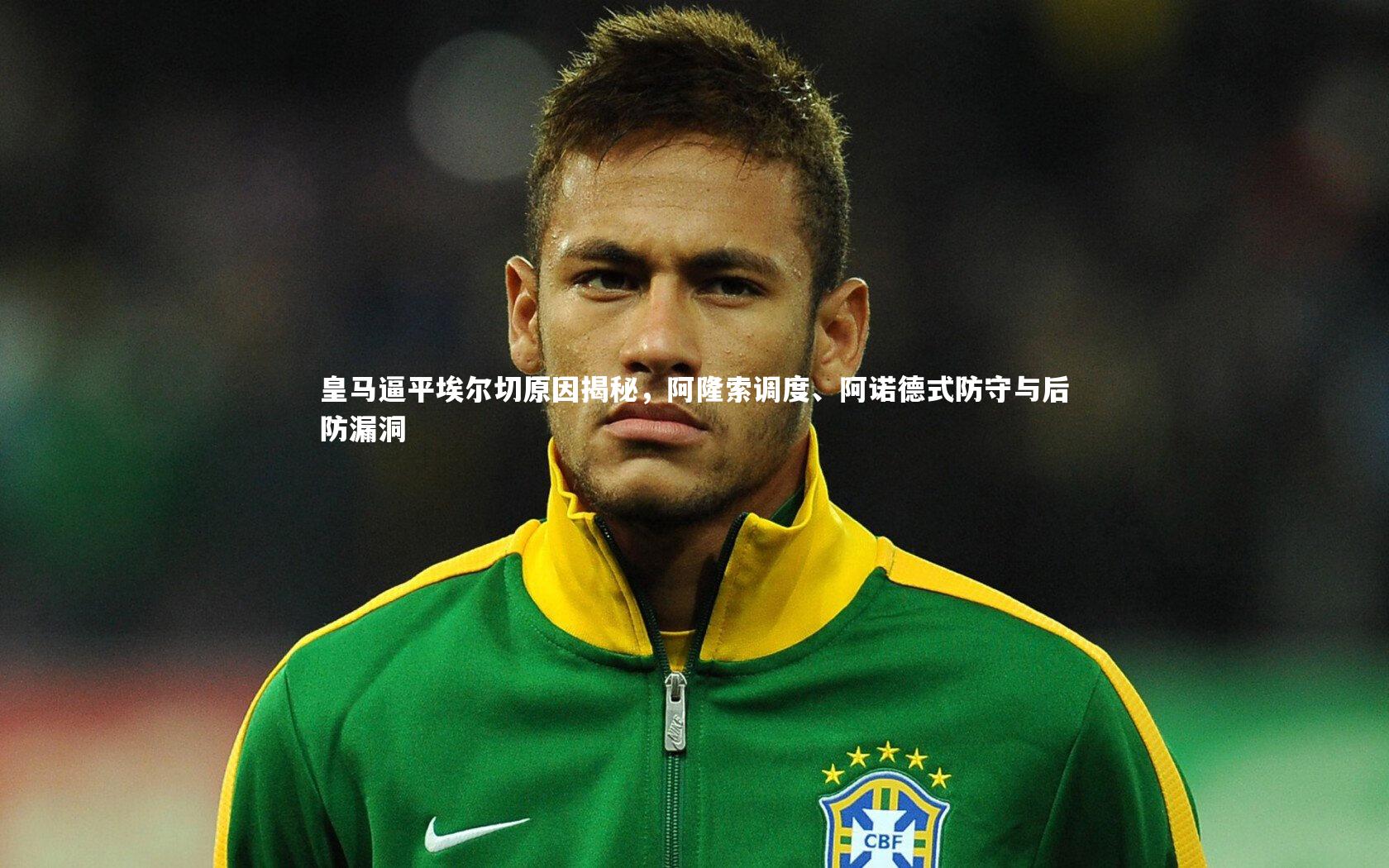 皇马逼平埃尔切原因揭秘，阿隆索调度、阿诺德式防守与后防漏洞
