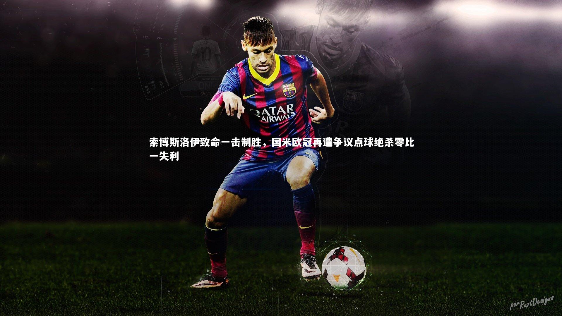 索博斯洛伊致命一击制胜，国米欧冠再遭争议点球绝杀零比一失利