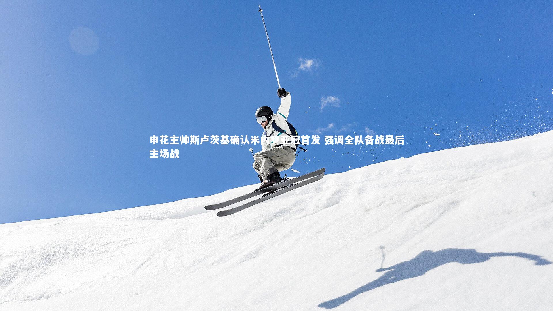 申花主帅斯卢茨基确认米内罗亚冠首发 强调全队备战最后主场战