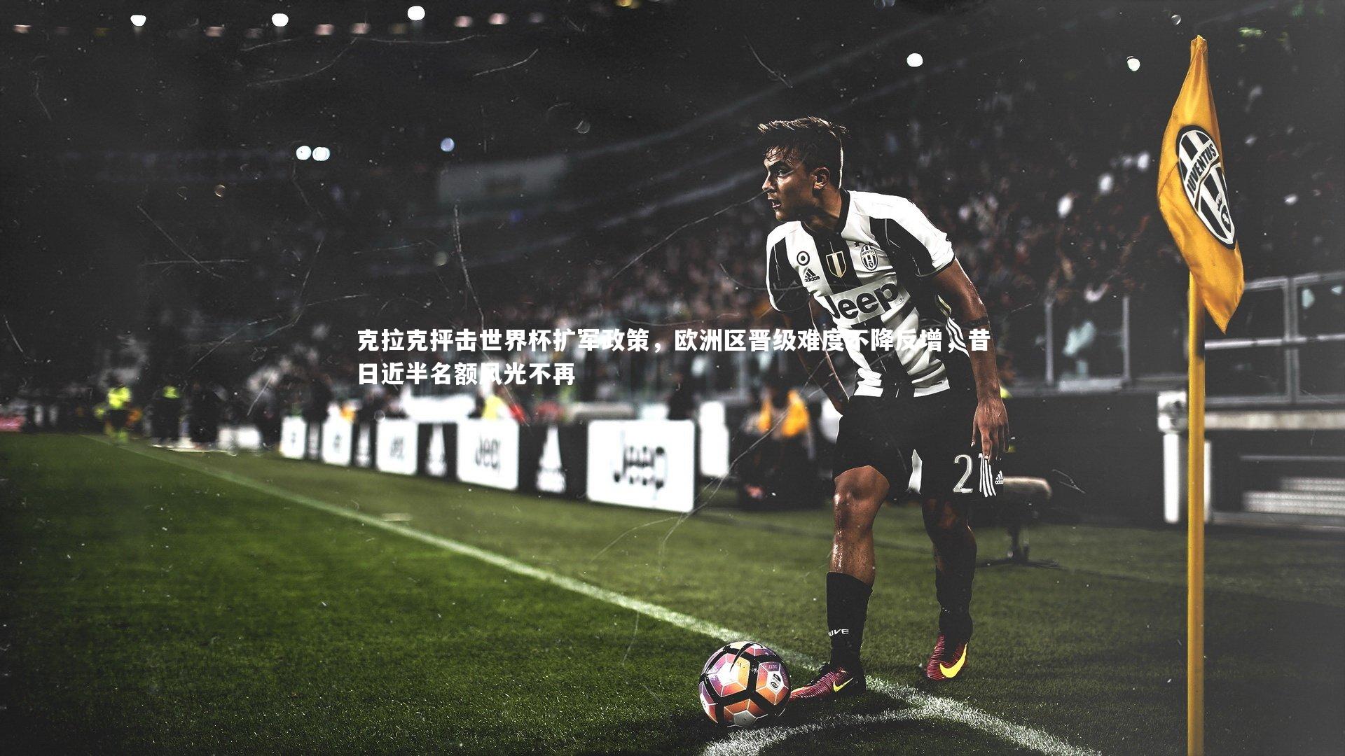 【fbapp】克拉克抨击世界杯扩军政策，欧洲区晋级难度不降反增，昔日近半名额风光不再