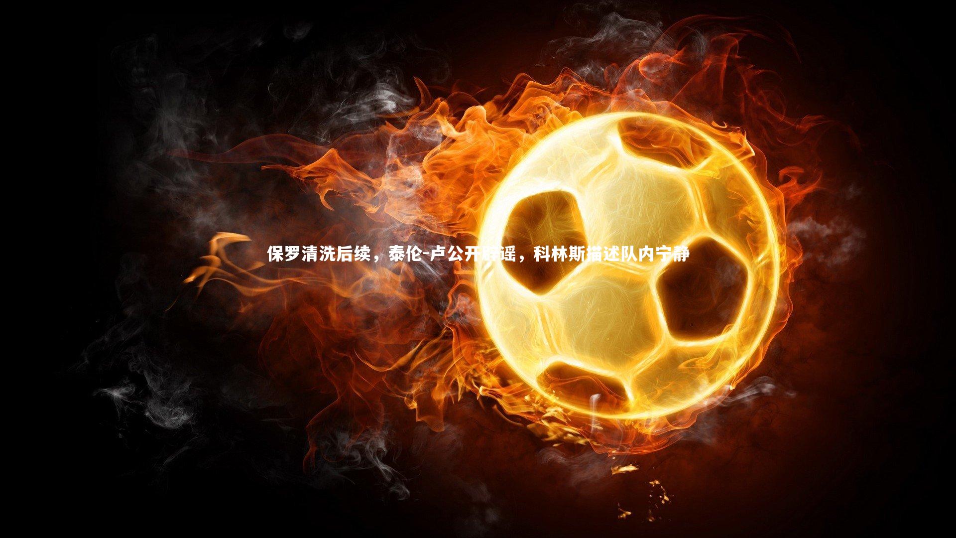 保罗清洗后续，泰伦-卢公开辟谣，科林斯描述队内宁静