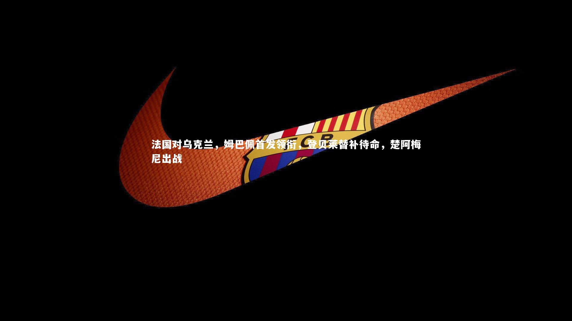 法国对乌克兰，姆巴佩首发领衔，登贝莱替补待命，楚阿梅尼出战