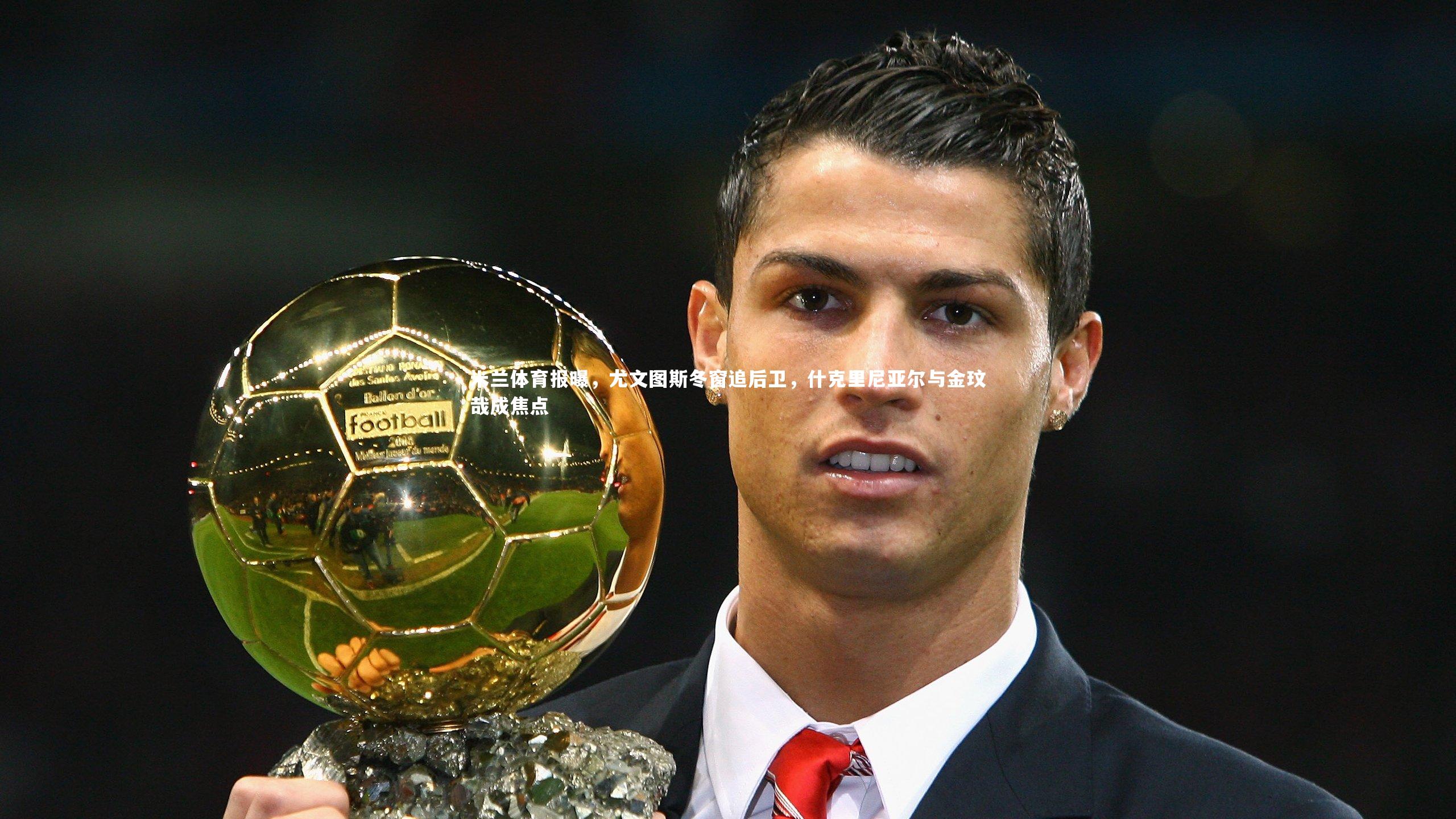 米兰体育报曝，尤文图斯冬窗追后卫，什克里尼亚尔与金玟哉成焦点