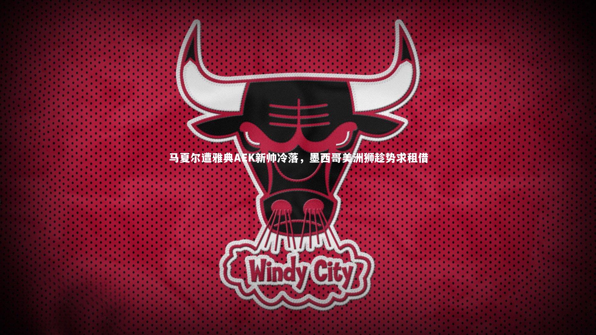 马夏尔遭雅典AEK新帅冷落，墨西哥美洲狮趁势求租借